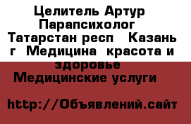 Целитель Артур  Парапсихолог - Татарстан респ., Казань г. Медицина, красота и здоровье » Медицинские услуги   